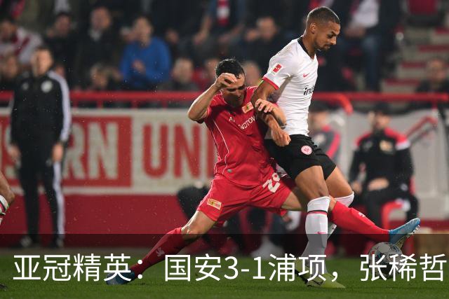 亚冠精英：国安3-1浦项，张稀哲传射，国安两新外援破门