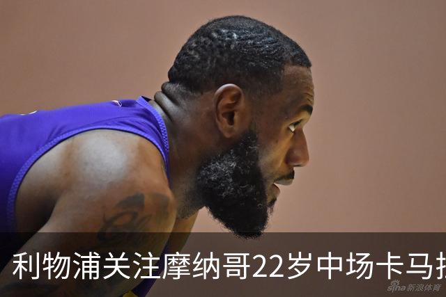 利物浦关注摩纳哥22岁中场卡马拉，合同2029年到期